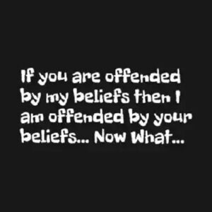 If You Are Offended By My Beliefs Then I Am Offended By Your Beliefs